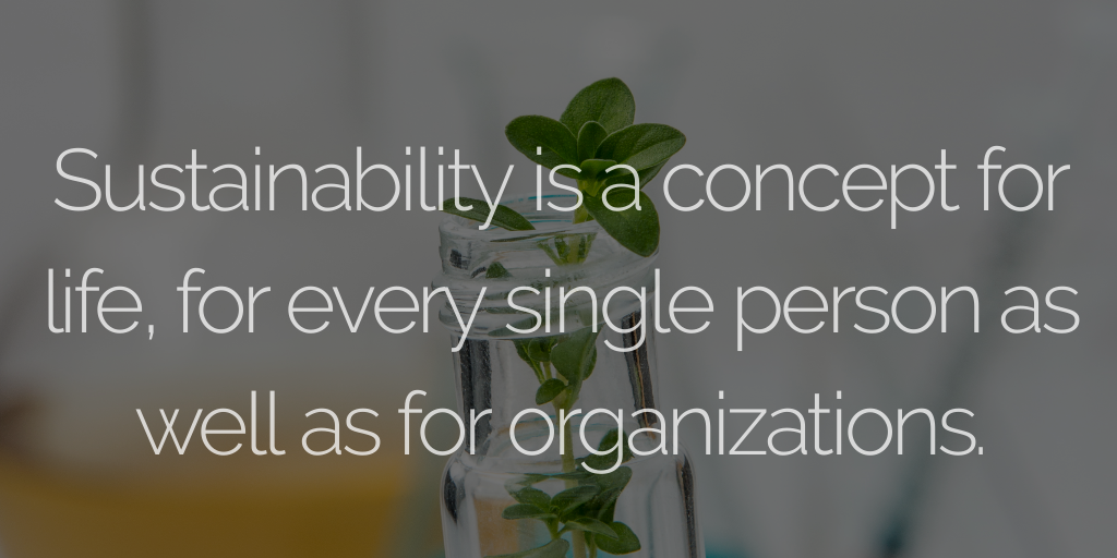 Sustainability is a concept for life, for every single person as well as for organizations.